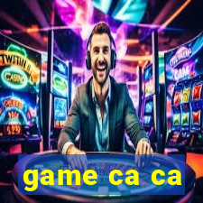 game ca ca