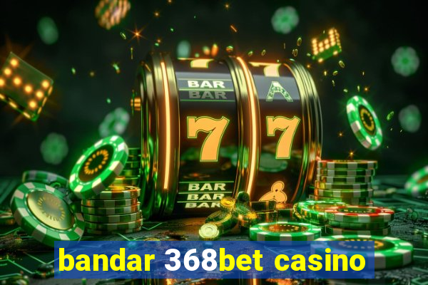 bandar 368bet casino