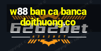 w88 ban ca bancadoithuong.co