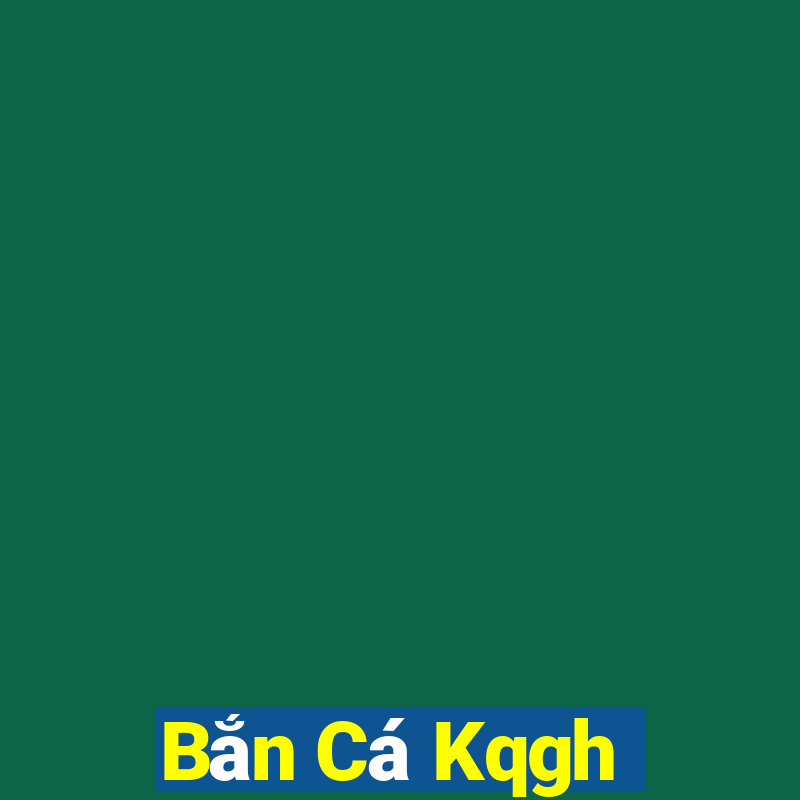 Bắn Cá Kqgh