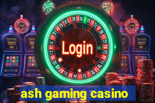 ash gaming casino