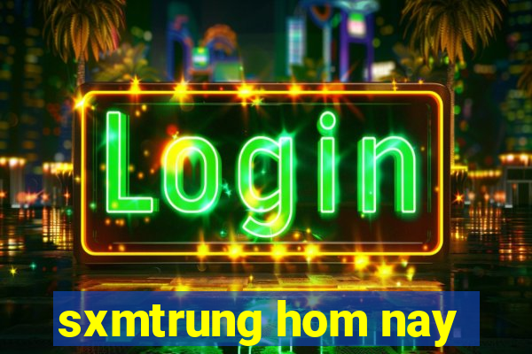 sxmtrung hom nay