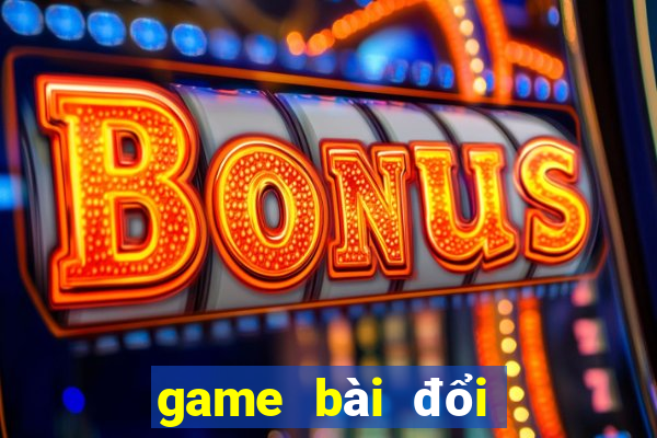 game bài đổi thưởng uy tín có thưởng mới chơi