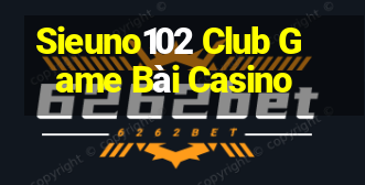 Sieuno102 Club Game Bài Casino