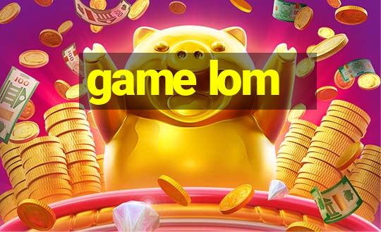 game lom