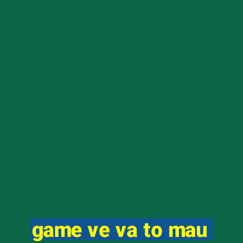 game ve va to mau