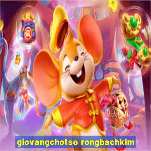 giovangchotso rongbachkim