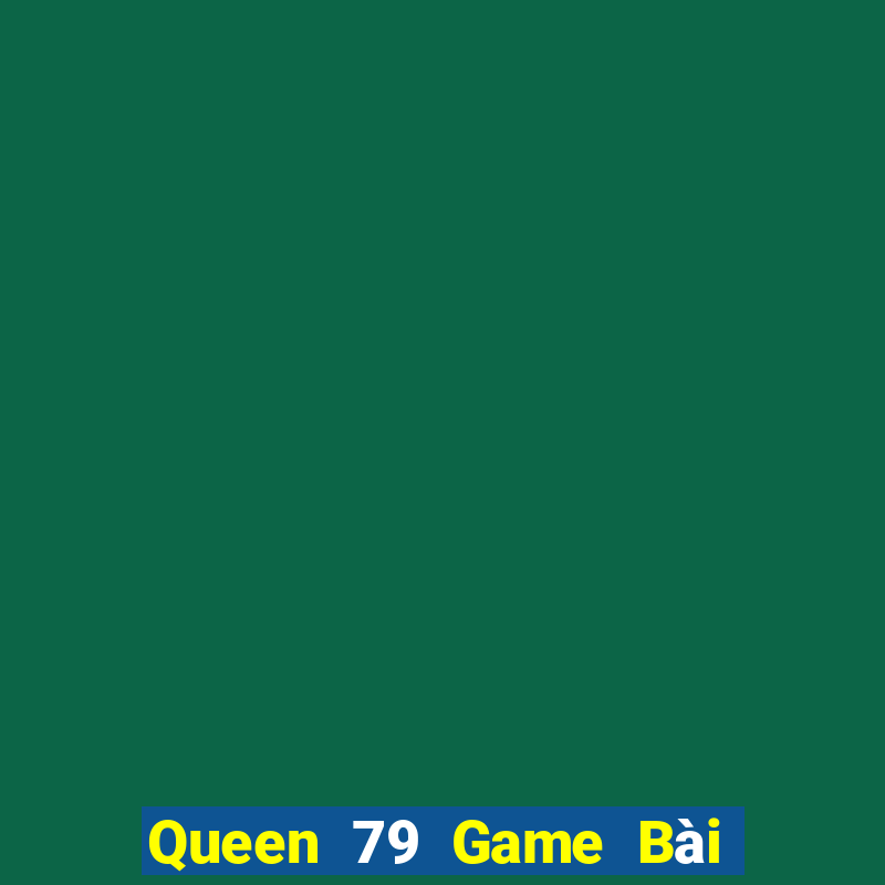 Queen 79 Game Bài 1 Đổi 1