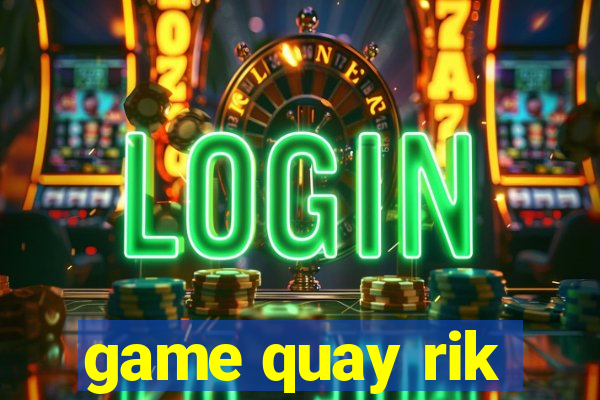 game quay rik