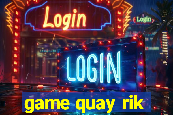 game quay rik