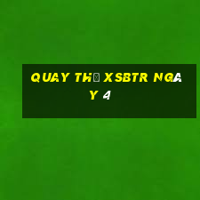 Quay thử XSBTR ngày 4