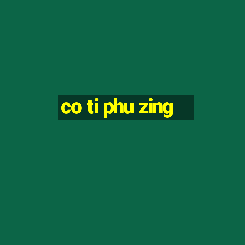 co ti phu zing