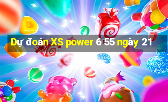 Dự đoán XS power 6 55 ngày 21