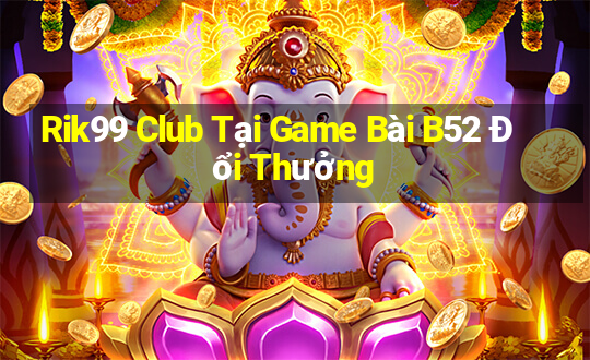 Rik99 Club Tại Game Bài B52 Đổi Thưởng