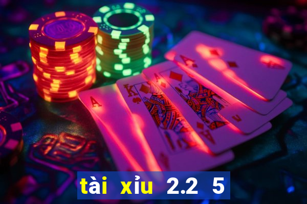 tài xỉu 2.2 5 là sao