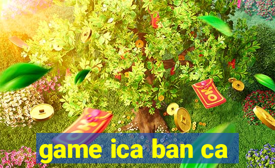 game ica ban ca