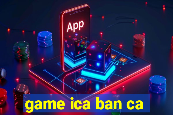 game ica ban ca