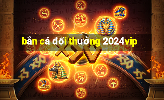 bắn cá đổi thưởng 2024vip