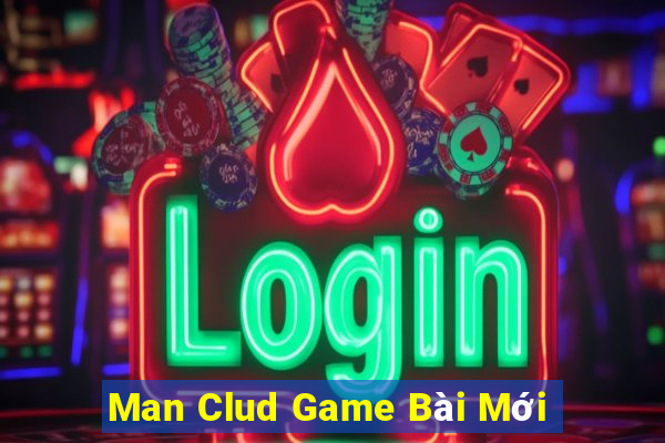 Man Clud Game Bài Mới