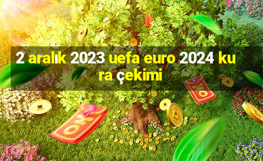 2 aralık 2023 uefa euro 2024 kura çekimi