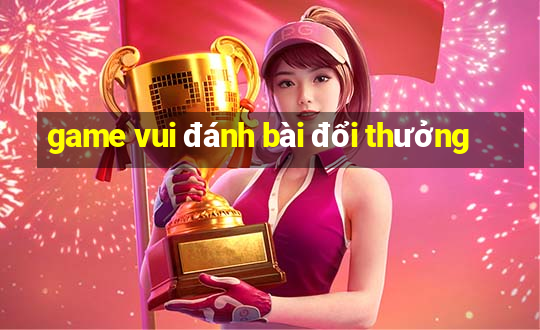 game vui danh bai doi thuong