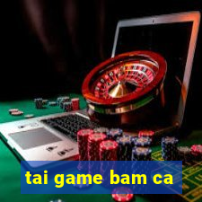 tai game bam ca