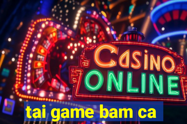 tai game bam ca