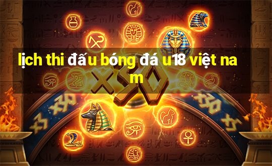 lịch thi đấu bóng đá u18 việt nam