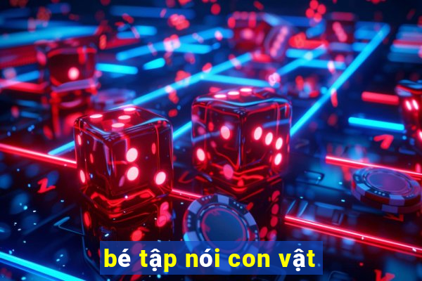 bé tập nói con vật