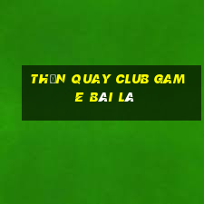 Thần Quay Club Game Bài Lá