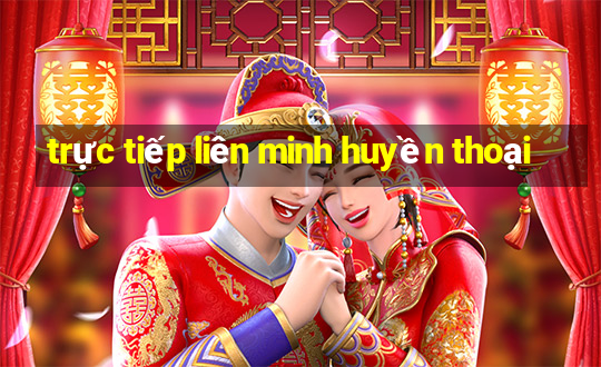 trực tiếp liên minh huyền thoại