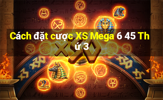 Cách đặt cược XS Mega 6 45 Thứ 3