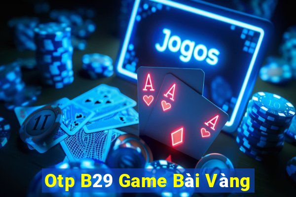 Otp B29 Game Bài Vàng