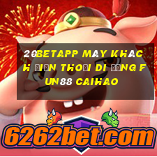 20betapp Máy khách điện thoại di động Fun88 Caihao