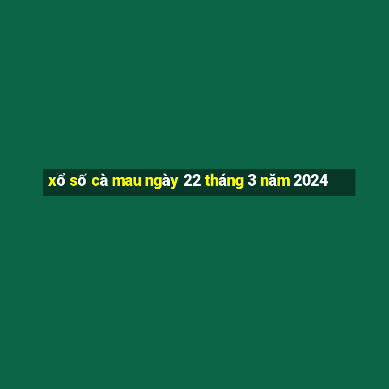 xổ số cà mau ngày 22 tháng 3 năm 2024