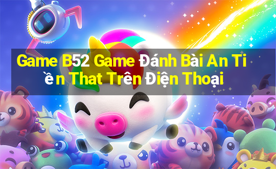 Game B52 Game Đánh Bài An Tiền That Trên Điện Thoại