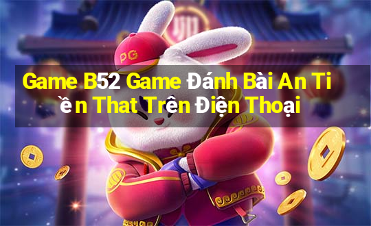 Game B52 Game Đánh Bài An Tiền That Trên Điện Thoại