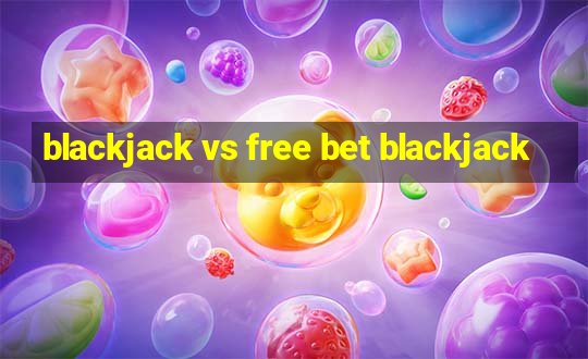 blackjack vs free bet blackjack