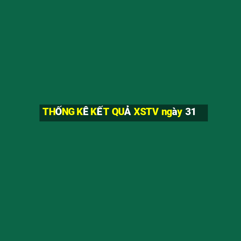 THỐNG KÊ KẾT QUẢ XSTV ngày 31