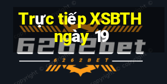 Trực tiếp XSBTH ngày 19