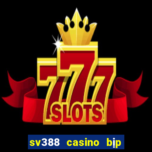 sv388 casino bịp roykin và mơ ê tô