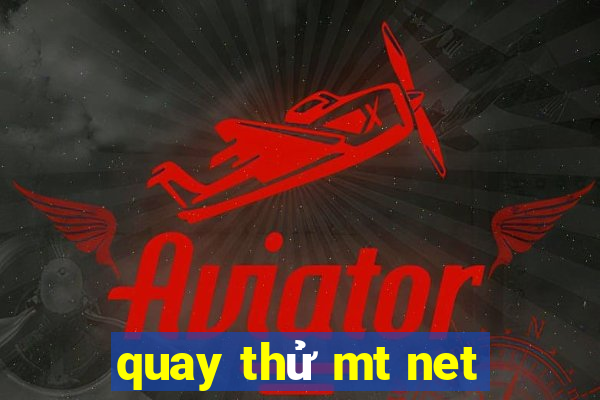 quay thử mt net