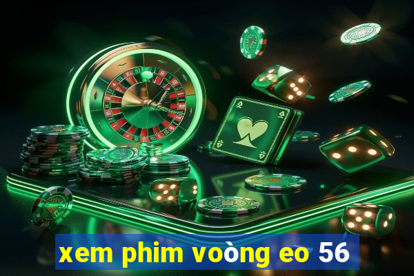 xem phim voòng eo 56