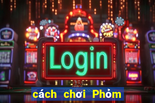 cách chơi Phỏm hiệu quả nhất