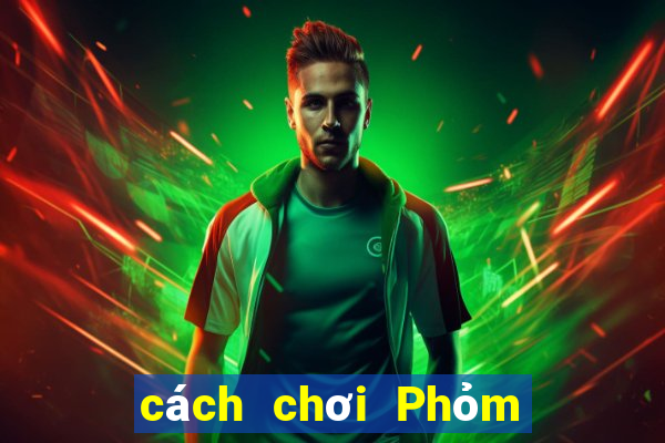 cách chơi Phỏm hiệu quả nhất