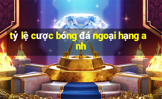 tỷ lệ cược bóng đá ngoại hạng anh