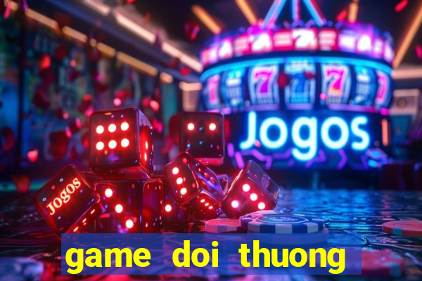 game doi thuong moi nhat 2018