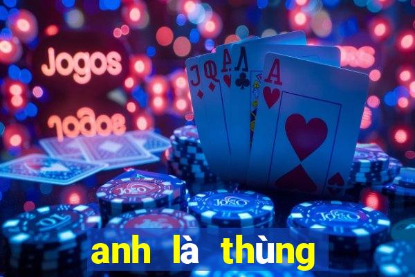 anh là thùng phá sảnh