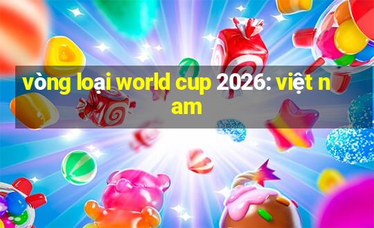 vòng loại world cup 2026: việt nam