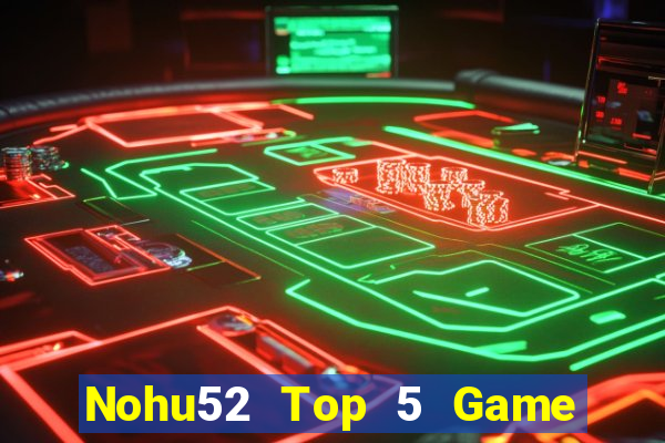 Nohu52 Top 5 Game Đánh Bài Đổi Thưởng